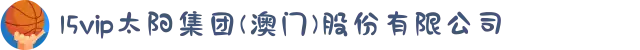 15vip太阳集团(澳门)股份有限公司